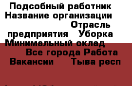 Подсобный работник › Название организации ­ Fusion Service › Отрасль предприятия ­ Уборка › Минимальный оклад ­ 17 600 - Все города Работа » Вакансии   . Тыва респ.